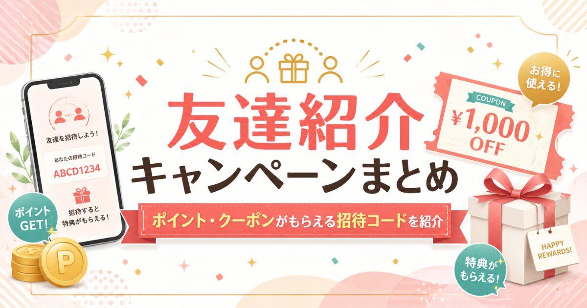 友達紹介キャンペーンまとめ!ポイント・クーポンがもらえる招待コードを紹介