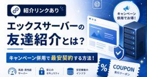 【紹介リンクあり】エックスサーバーの友達紹介とは？キャンペーン併用で最安契約する方法！