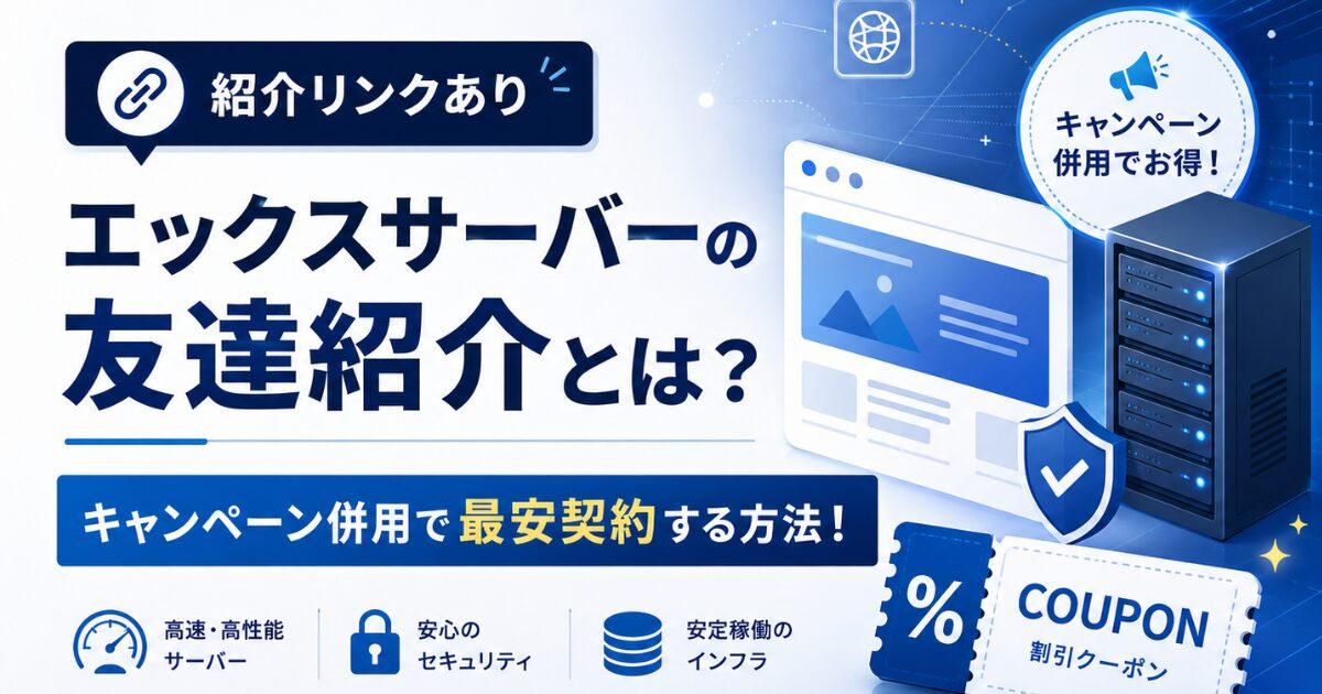 【紹介リンクあり】エックスサーバーの友達紹介とは？キャンペーン併用で最安契約する方法！