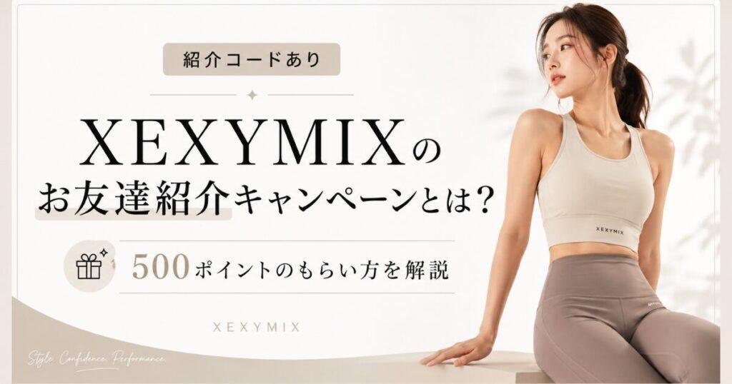 【紹介コードあり】XEXYMIXのお友達紹介キャンペーンとは？500ポイントのもらい方を解説
