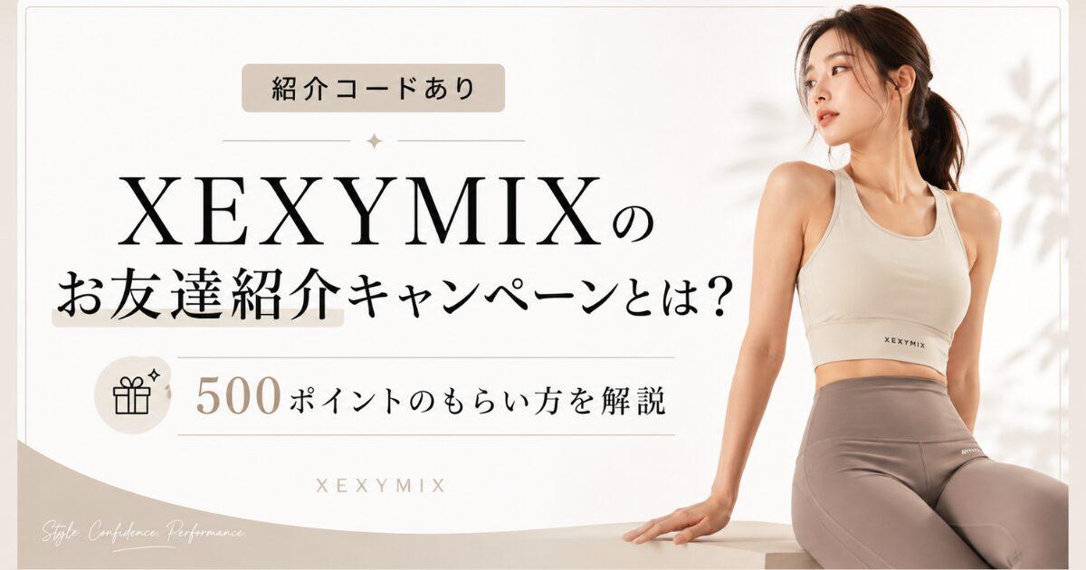 【紹介コードあり】XEXYMIXのお友達紹介キャンペーンとは？500ポイントのもらい方を解説