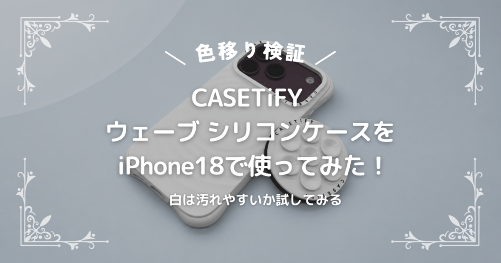 【色移り検証】CASETiFY ウェーブ シリコンケースをiPhone 18で使ってみた！白は汚れるを試す